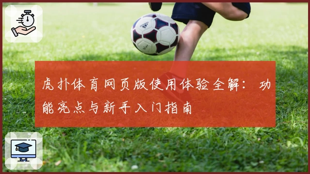 虎扑体育网页版使用体验全解:功能亮点与新手入门指南