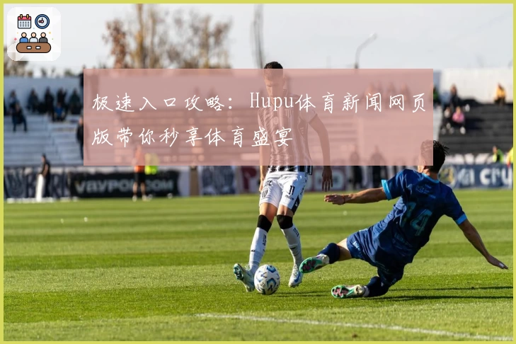 极速入口攻略：Hupu体育新闻网页版带你秒享体育盛宴