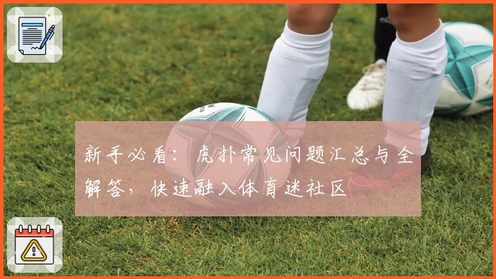 新手必看：虎扑常见问题汇总与全解答，快速融入体育迷社区
