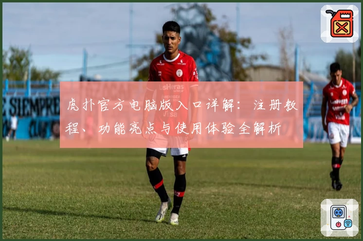 虎扑官方电脑版入口详解：注册教程、功能亮点与使用体验全解析