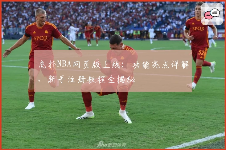 虎扑NBA网页版上线：功能亮点详解，新手注册教程全揭秘