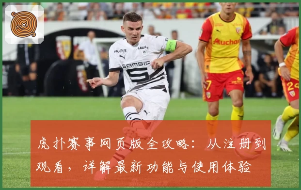 虎扑赛事网页版全攻略:从注册到观看,详解最新功能与使用体验