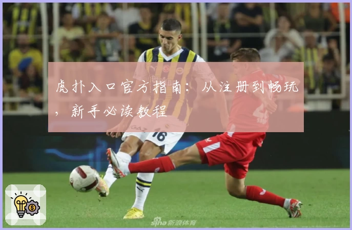 虎扑入口官方指南：从注册到畅玩，新手必读教程