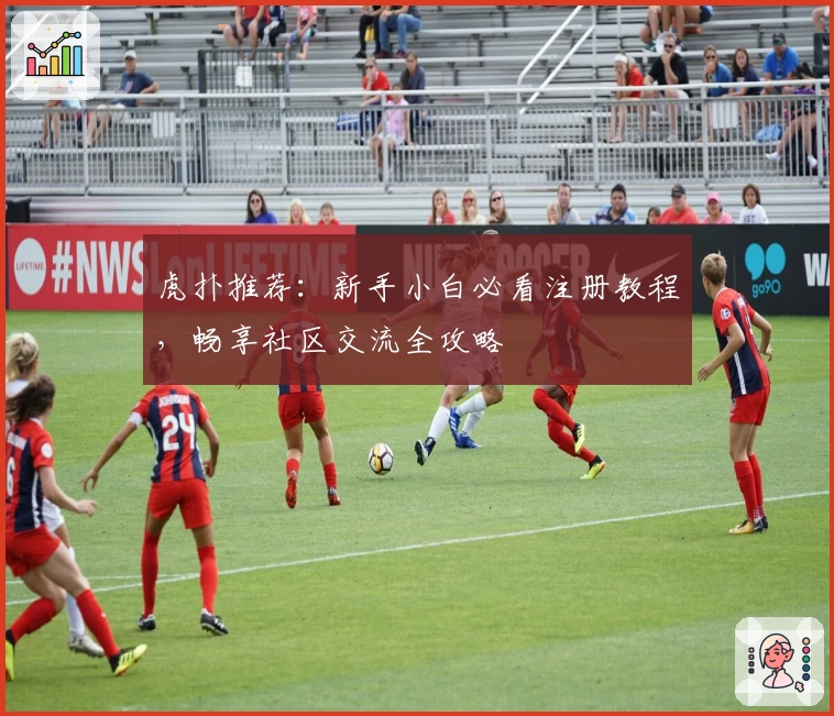 虎扑推荐：新手小白必看注册教程，畅享社区交流全攻略