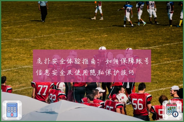 虎扑安全体验指南：如何保障账号信息安全及使用隐私保护技巧
