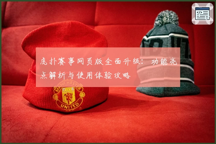虎扑赛事网页版全面升级：功能亮点解析与使用体验攻略