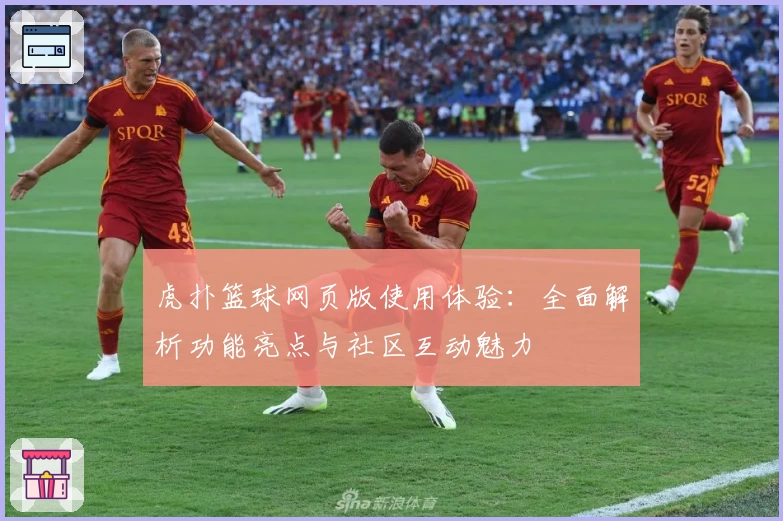 虎扑篮球网页版使用体验：全面解析功能亮点与社区互动魅力