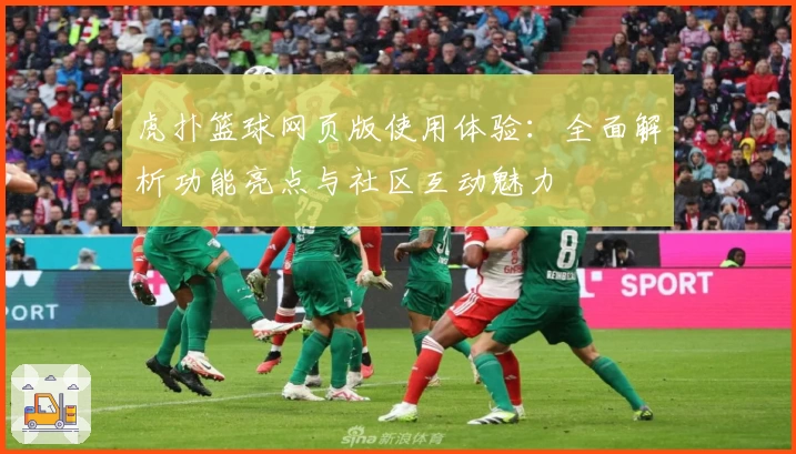 虎扑篮球网页版使用体验:全面解析功能亮点与社区互动魅力
