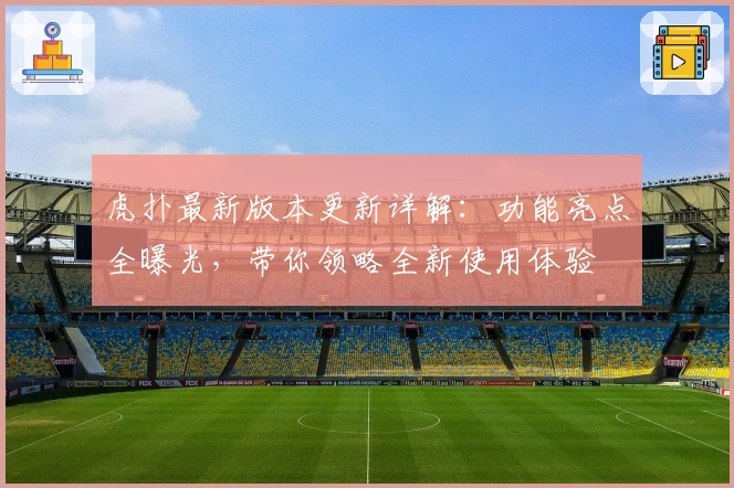 虎扑最新版本更新详解：功能亮点全曝光，带你领略全新使用体验