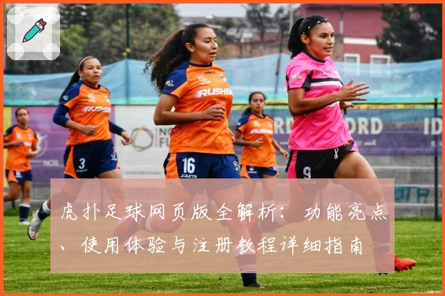 虎扑足球网页版全解析：功能亮点、使用体验与注册教程详细指南