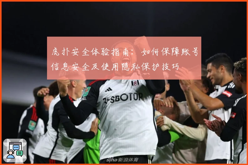 虎扑安全体验指南：如何保障账号信息安全及使用隐私保护技巧