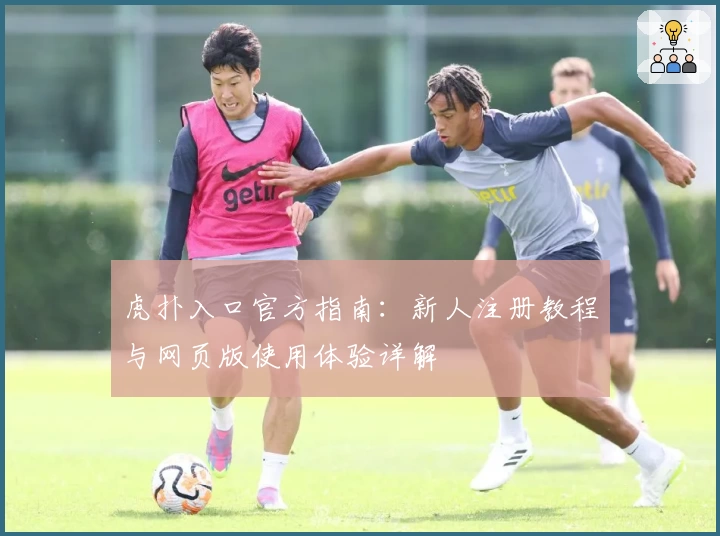 虎扑入口官方指南:新人注册教程与网页版使用体验详解