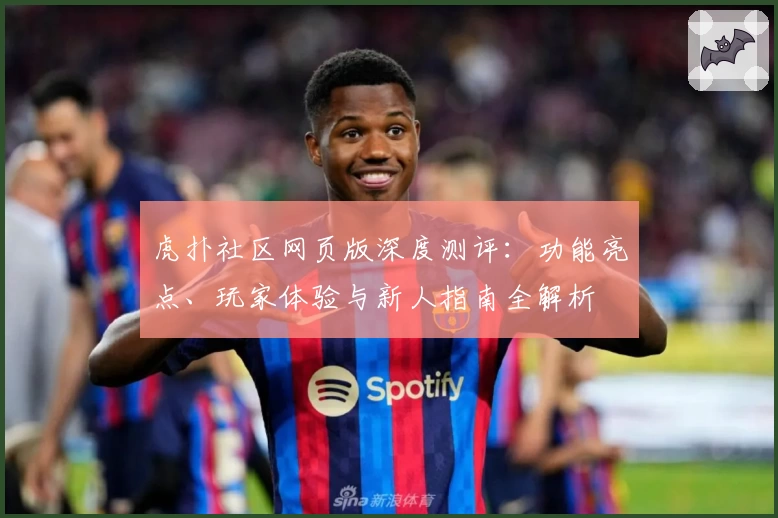 虎扑社区网页版深度测评：功能亮点、玩家体验与新人指南全解析