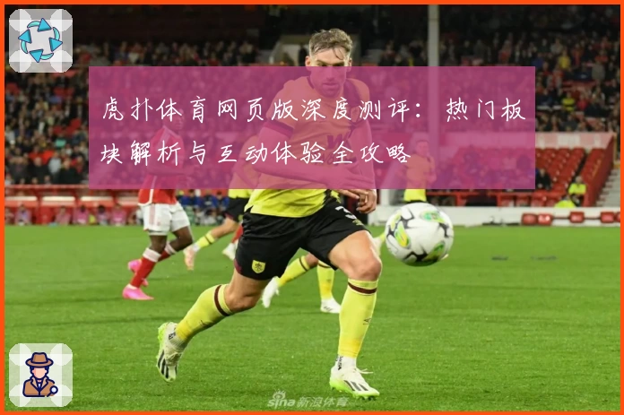 虎扑体育网页版深度测评：热门板块解析与互动体验全攻略