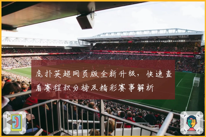 虎扑英超网页版全新升级,快速查看赛程积分榜及精彩赛事解析