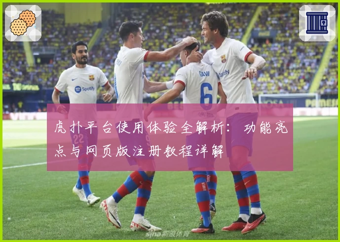虎扑平台使用体验全解析：功能亮点与网页版注册教程详解