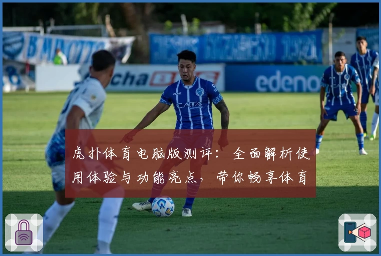 虎扑体育电脑版测评:全面解析使用体验与功能亮点,带你畅享体育社区新乐趣