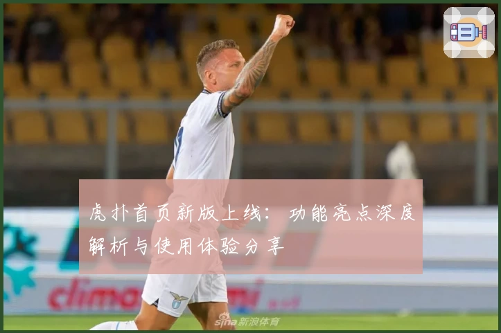 虎扑首页新版上线：功能亮点深度解析与使用体验分享