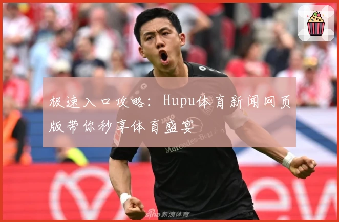 极速入口攻略：Hupu体育新闻网页版带你秒享体育盛宴
