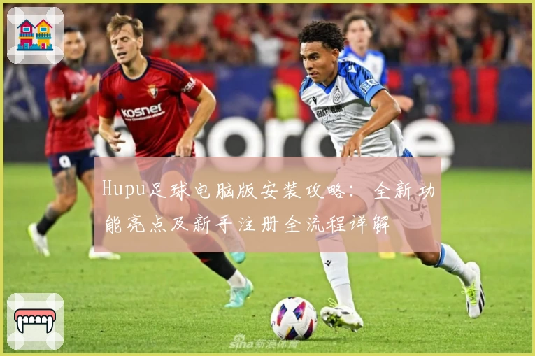 Hupu足球电脑版安装攻略：全新功能亮点及新手注册全流程详解