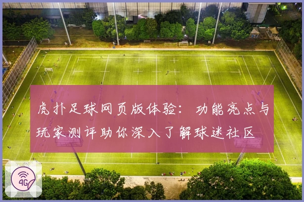 虎扑足球网页版体验：功能亮点与玩家测评助你深入了解球迷社区