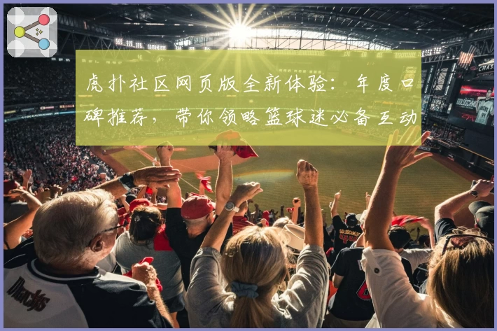 虎扑社区网页版全新体验：年度口碑推荐，带你领略篮球迷必备互动平台